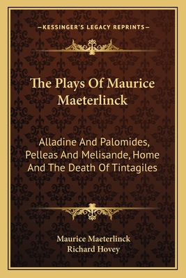 The Plays Of Maurice Maeterlinck: Alladine And Palomides, Pelleas And Melisande, Home And The Death Of Tintagiles - Maeterlinck, Maurice, and Hovey, Richard (Translated by)