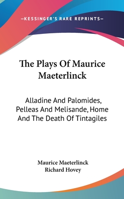 The Plays Of Maurice Maeterlinck: Alladine And Palomides, Pelleas And Melisande, Home And The Death Of Tintagiles - Maeterlinck, Maurice, and Hovey, Richard (Translated by)