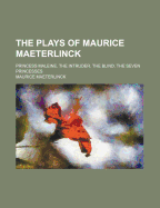 The Plays of Maurice Maeterlinck: Princess Maleine the Intruder the Blind the Seven Princess (Classic Reprint)