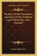 The Plays of Our Forefathers and Some of the Traditions Upon Which They Were Founded