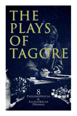 The Plays of Tagore: 8 Philosophical & Allegorical Dramas: The Post Office, Chitra, The Cycle of Spring, The King of the Dark Chamber, Sanyasi... - Tagore, Rabindranath, and Andrews, Charles Freer, and Sen, Kshitish Chandra