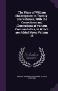 The Plays of William Shakespeare; in Twenty-one Volumes, With the Corrections and Illustrations of Various Commentators, to Which are Added Notes Volume 15