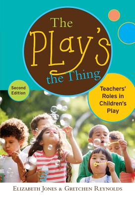 The Play's the Thing: Teachers' Roles in Children's Play - Jones, Elizabeth, and Reynolds, Gretchen, and Ryan, Sharon (Editor)