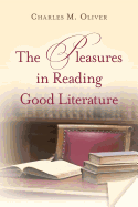 The Pleasures in Reading Good Literature - Oliver, Charles M