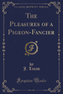 The Pleasures of a Pigeon-Fancier (Classic Reprint)