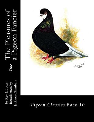The Pleasures of a Pigeon Fancier: Pigeon Classics Book 10 - Chambers, Jackson (Introduction by), and Lucas, J