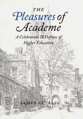 The Pleasures of Academe: A Celebration and Defense of Higher Education - Axtell, James