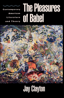 The Pleasures of Babel: Contemporary American Literature and Theory - Clayton, Jay