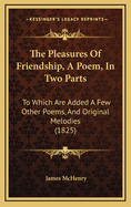 The Pleasures of Friendship, a Poem, in Two Parts: To Which Are Added a Few Other Poems, and Original Melodies (1825)