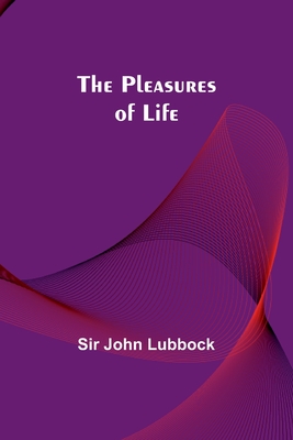 The Pleasures of Life - Lubbock, John, Sir