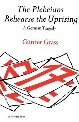 The Plebeians Rehearse the Uprising: A German Tragedy - Grass, Gnter