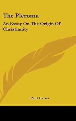 The Pleroma: An Essay On The Origin Of Christianity - Carus, Paul, Dr.