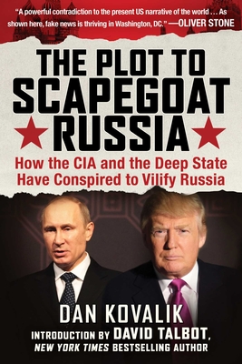 The Plot to Scapegoat Russia: How the CIA and the Deep State Have Conspired to Vilify Russia - Kovalik, Dan, Esq, and Talbot, David (Foreword by)