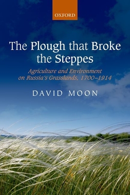 The Plough that Broke the Steppes: Agriculture and Environment on Russia's Grasslands, 1700-1914 - Moon, David