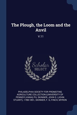 The Plough, the Loom and the Anvil: V.11 - Philadelphia Society for Promoting Agric (Creator), and Skinner, John S 1788-1851, and Skinner, F G