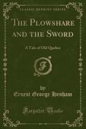 The Plowshare and the Sword: A Tale of Old Quebec (Classic Reprint)