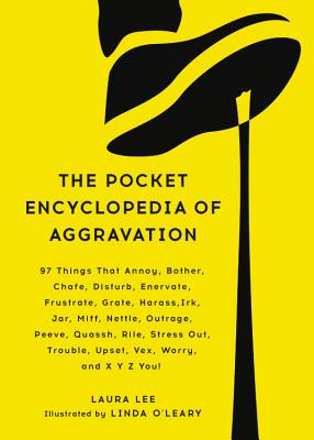 The Pocket Encyclopedia of Aggravation: 97 Things That Annoy, Bother, Chafe, Disturb, Enervate, Frustrate, Grate, Harass, Irk, Jar, Miff, Nettle, Outrage, Peeve, Quassh, Rile, Stress Out, Trouble, Upset, Vex, Worry, and X Y Z You! - Lee, Laura