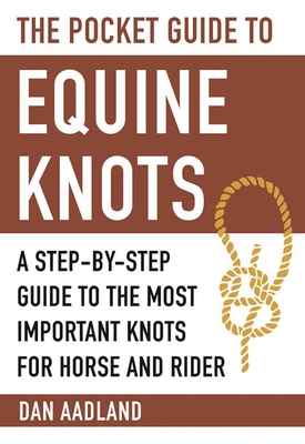 The Pocket Guide to Equine Knots: A Step-By-Step Guide to the Most Important Knots for Horse and Rider - Aadland, Dan, Ma, Ba