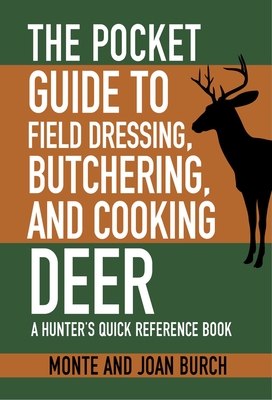 The Pocket Guide to Field Dressing, Butchering, and Cooking Deer: A Hunter's Quick Reference Book - Burch, Monte, and Burch, Joan