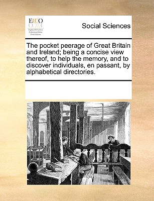 The Pocket Peerage of Great Britain and Ireland; Being a Concise View Thereof, to Help the Memory, and to Discover Individuals, En Passant, by Alphabetical Directories. - Multiple Contributors