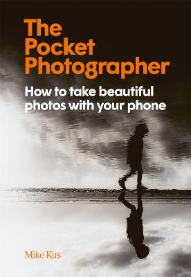 The Pocket Photographer: How to take beautiful photos with your phone - Kus, Mike