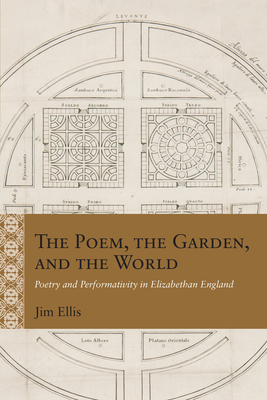 The Poem, the Garden, and the World: Poetry and Performativity in Elizabethan England - Ellis, Jim