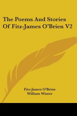 The Poems And Stories Of Fitz-James O'Brien V2 - O'Brien, Fitz-James, and Winter, William, MD (Editor)