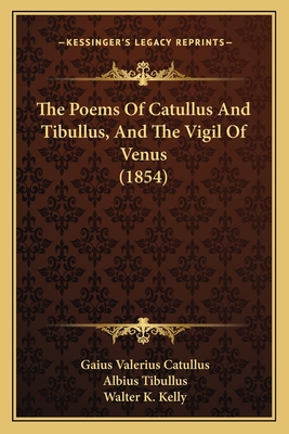 The Poems of Catullus and Tibullus, and the Vigil of Venus (1854) - Catullus, Gaius Valerius, Professor, and Tibullus, Albius, and Kelly, Walter K (Translated by)