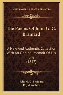 The Poems of John G. C. Brainard the Poems of John G. C. Brainard: A New and Authentic Collection with an Original Memoir of Hia New and Authentic Collection with an Original Memoir of His Life (1847) S Life (1847) - Brainard, John G C, and Robbins, Royal (Editor)
