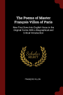The Poems of Master Francois Villon of Paris: Now First Done Into English Verse in the Original Forms with a Biographical and Critical Introduction