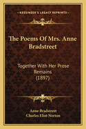 The Poems Of Mrs. Anne Bradstreet: Together With Her Prose Remains (1897)