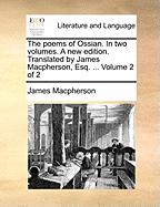 The Poems of Ossian. in Two Volumes. a New Edition. Translated by James MacPherson Esqr. ..