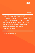 The Poems of Phineas Fletcher; For the First Time Collected and Edited, with Memoir, Essay, and Notes by Alexander B. Grosart. Printed for Private Circulation Volume 1