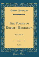 The Poems of Robert Henryson, Vol. 3: Text-Vol. II (Classic Reprint)