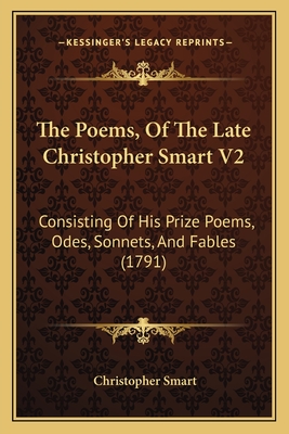 The Poems, Of The Late Christopher Smart V2: Consisting Of His Prize Poems, Odes, Sonnets, And Fables (1791) - Smart, Christopher