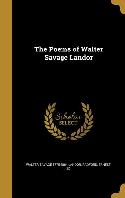 The Poems of Walter Savage Landor - Landor, Walter Savage 1775-1864, and Radford, Ernest Ed (Creator)