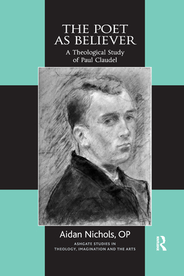The Poet as Believer: A Theological Study of Paul Claudel - Nichols, Aidan, and O P