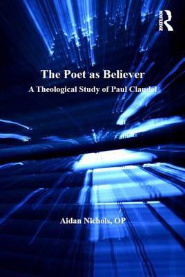 The Poet as Believer: A Theological Study of Paul Claudel - Nichols, Aidan, and O.P.