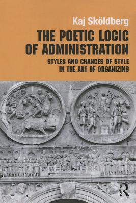 The Poetic Logic of Administration: Styles and Changes of Style in the Art of Organizing - Skoldberg, Kaj