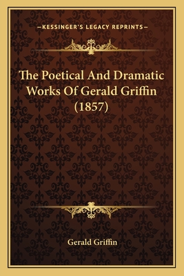 The Poetical And Dramatic Works Of Gerald Griffin (1857) - Griffin, Gerald