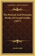 The Poetical and Dramatic Works of Gerald Griffin (1857)