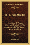 The Poetical Monitor: Consisting of Pieces, Select and Original, for the Improvement of the Young in Virtue and Piety