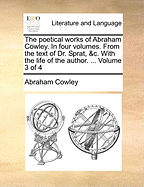 The Poetical Works of Abraham Cowley. In Four Volumes. From the Text of Dr. Sprat, &c. With the Life of the Author. ... of 4; Volume 1