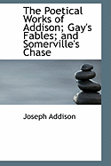 The Poetical Works of Addison; Gay's Fables; And Somerville's Chase - Addison, Joseph