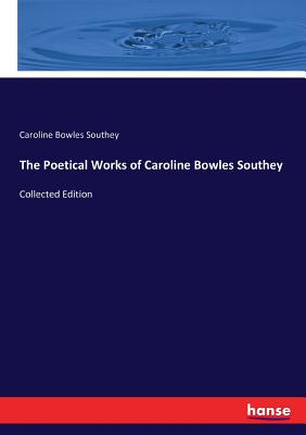 The Poetical Works of Caroline Bowles Southey: Collected Edition - Southey, Caroline Bowles