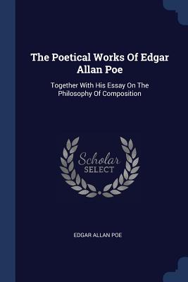 The Poetical Works Of Edgar Allan Poe: Together With His Essay On The Philosophy Of Composition - Poe, Edgar Allan