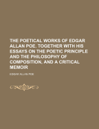 The Poetical Works of Edgar Allan Poe. Together with His Essays on the Poetic Principle and the Philosophy of Composition, and a Critical Memoir