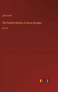 The Poetical Works of Gavin Douglas: Vol. IV