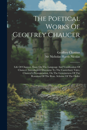 The Poetical Works Of Geoffrey Chaucer: Life Of Chaucer. Essay On The Language And Versification Of Chaucer. Introductory Discourse To The Canterbury Tales. Chaucer's Pronunciation. On The Genuineness Of The Romaunt Of The Rose. Scheme Of The Order