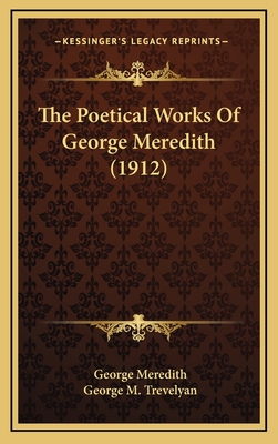 The Poetical Works of George Meredith (1912) - Meredith, George, and Trevelyan, George M (Foreword by)